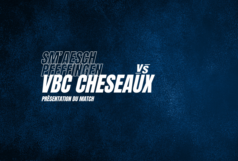 Sm’Aesch Pfeffingen vs VBC Cheseaux – Présentation du match