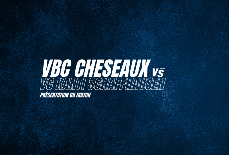 VBC Cheseaux vs VC Kanti Schaffhausen – La présentation du match
